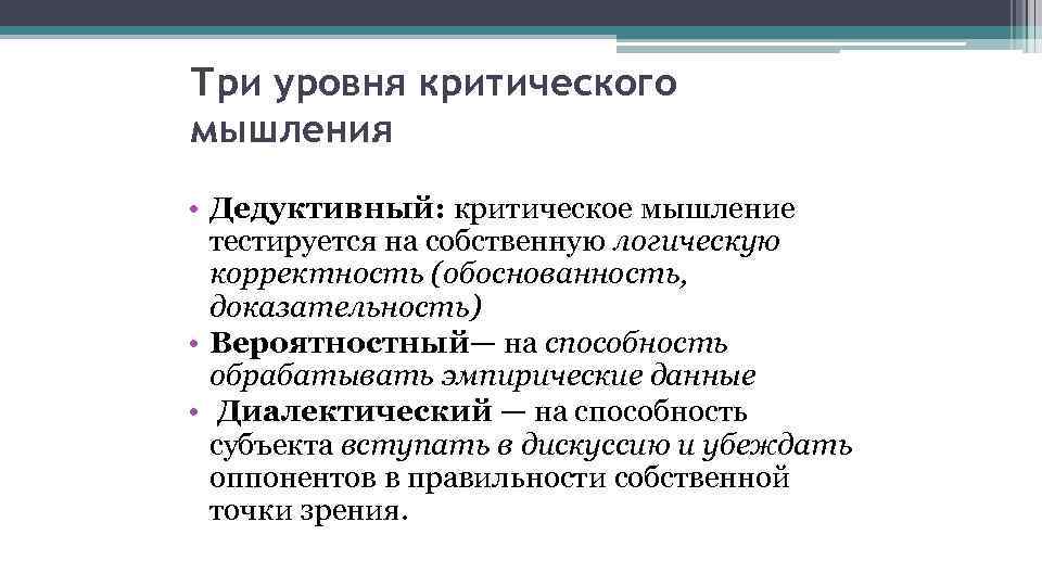 Три уровня критического мышления • Дедуктивный: критическое мышление тестируется на собственную логическую корректность (обоснованность,