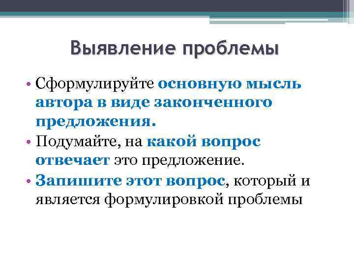 Выявление проблемы • Сформулируйте основную мысль автора в виде законченного предложения. • Подумайте, на