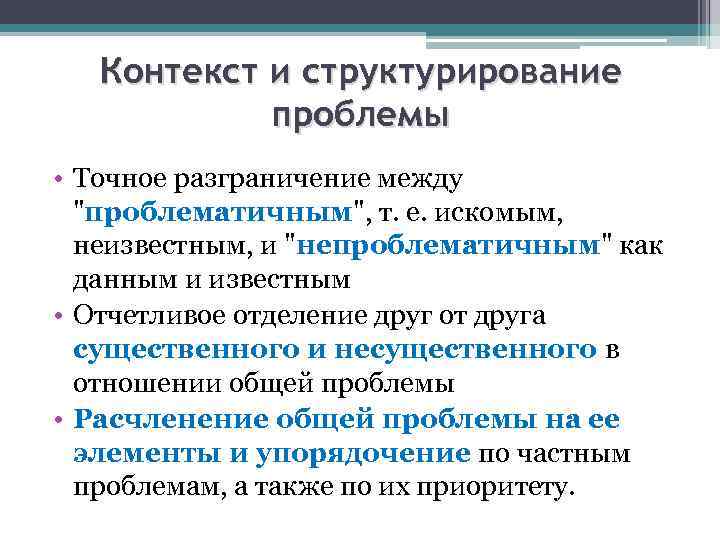 Контекст и структурирование проблемы • Точное разграничение между "проблематичным", т. е. искомым, неизвестным, и