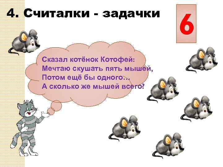 4. Считалки - задачки Сказал котёнок Котофей: Мечтаю скушать пять мышей, Потом ещё бы