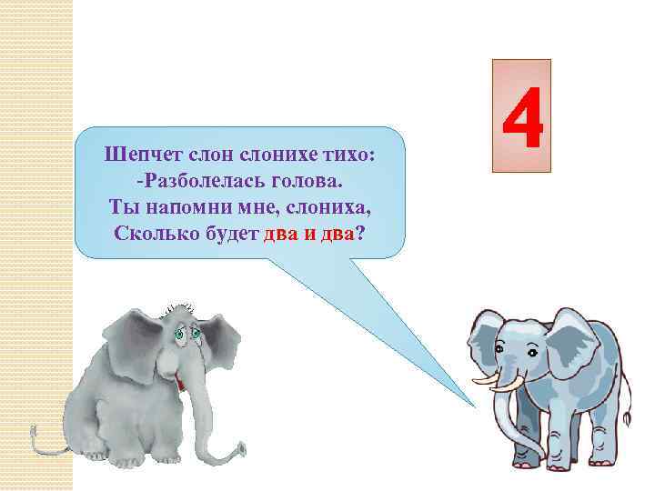 Шепчет слонихе тихо: -Разболелась голова. Ты напомни мне, слониха, Сколько будет два и два?