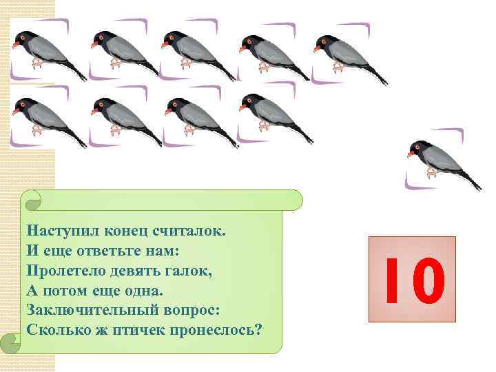 Наступил конец считалок. И еще ответьте нам: Пролетело девять галок, А потом еще одна.