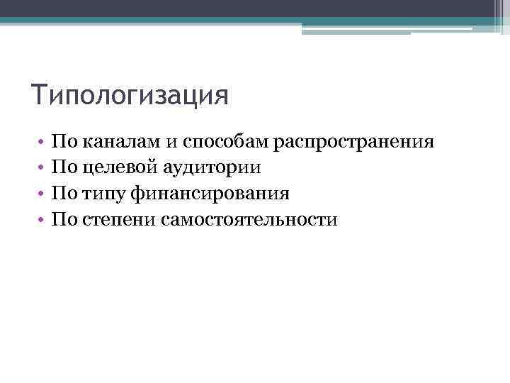 Типологизация • • По каналам и способам распространения По целевой аудитории По типу финансирования