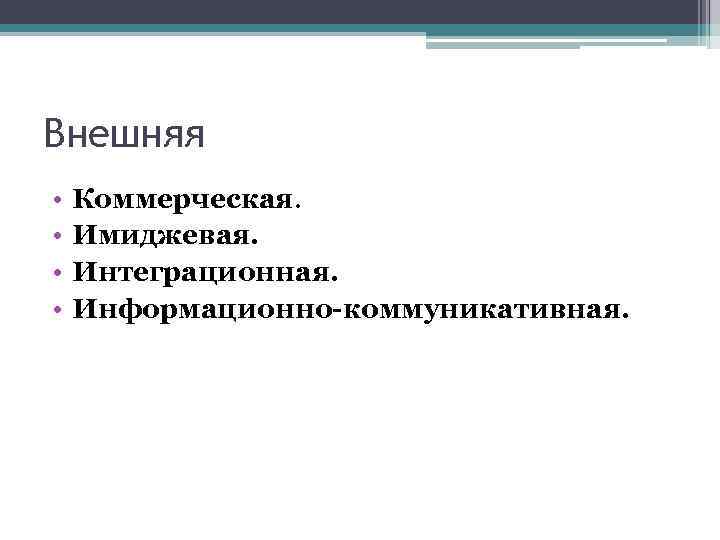 Внешняя • • Коммерческая. Имиджевая. Интеграционная. Информационно-коммуникативная. 