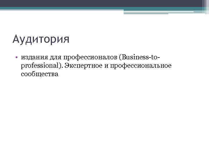 Аудитория • издания для профессионалов (Business-toprofessional). Экспертное и профессиональное сообщества 