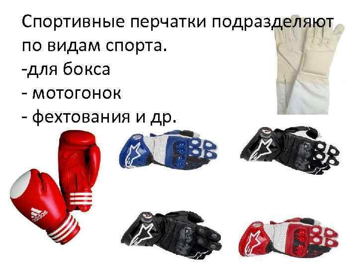 Спортивные перчатки подразделяют по видам спорта. -для бокса - мотогонок - фехтования и др.