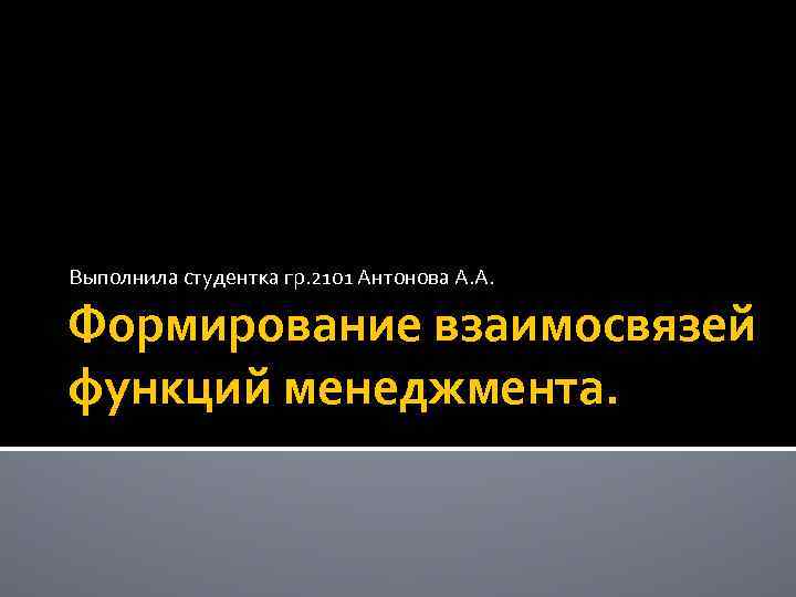 Выполнила студентка гр. 2101 Антонова А. А. Формирование взаимосвязей функций менеджмента. 