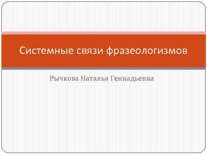 Системные связи фразеологизмов Рычкова Наталья Геннадьевна 