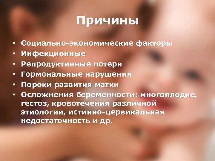 Причины • • • Социально-экономические факторы Инфекционные Репродуктивные потери Гормональные нарушения Пороки развития матки