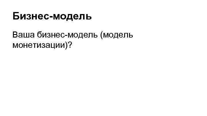 Бизнес-модель Ваша бизнес-модель (модель монетизации)? 