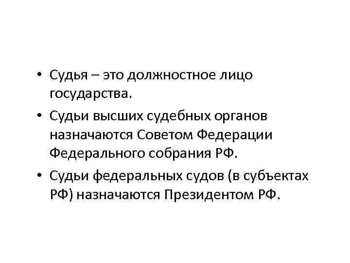  • Судья – это должностное лицо государства. • Судьи высших судебных органов назначаются