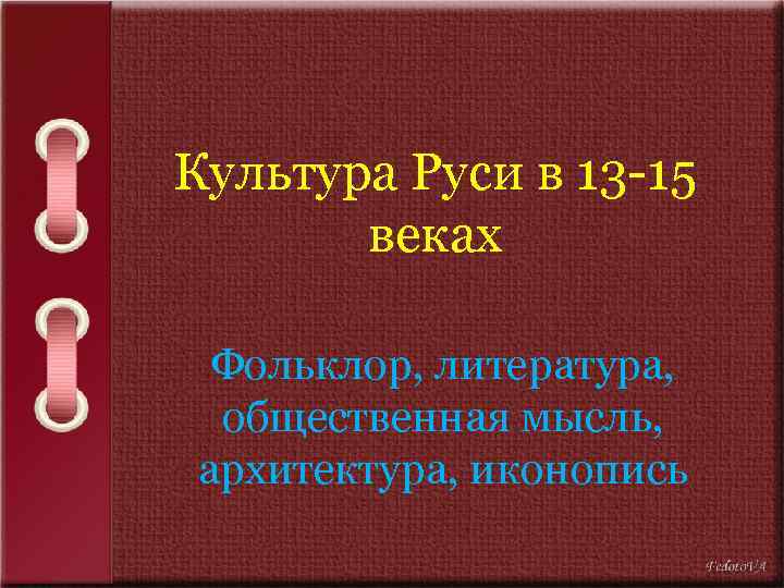 Культура Руси в 13 -15 веках Фольклор, литература, общественная мысль, архитектура, иконопись 