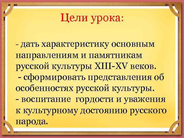Цели урока: - дать характеристику основным направлениям и памятникам русской культуры XIII-XV веков. -