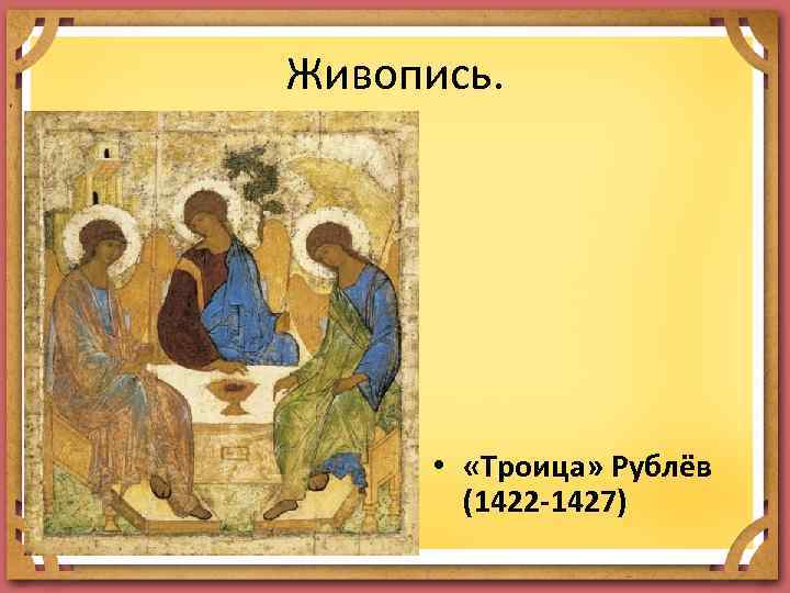 Живопись. • «Троица» Рублёв (1422 -1427) 