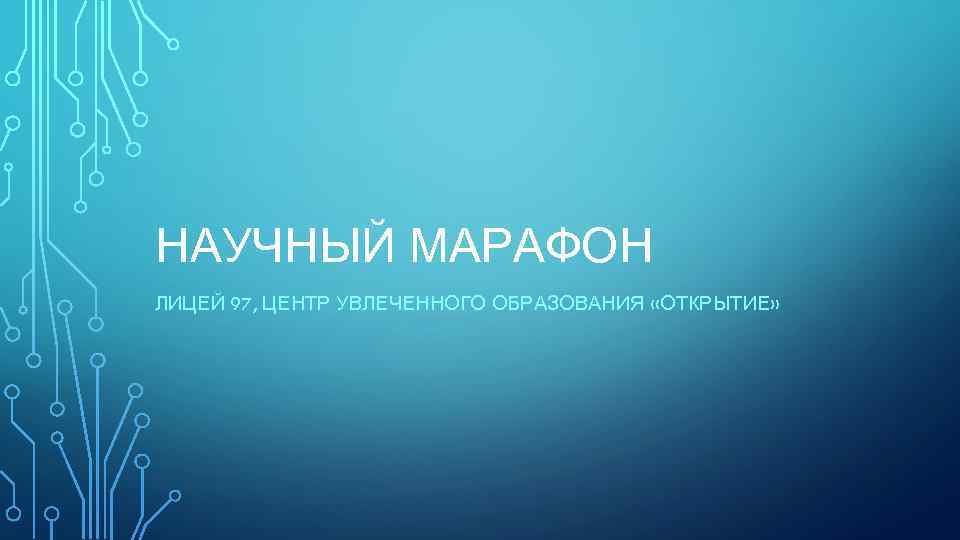 НАУЧНЫЙ МАРАФОН ЛИЦЕЙ 97, ЦЕНТР УВЛЕЧЕННОГО ОБРАЗОВАНИЯ «ОТКРЫТИЕ» 