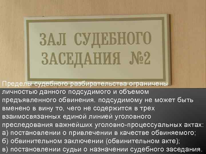 Пределы судебного разбирательства ограничены личностью данного подсудимого и объемом предъявленного обвинения. подсудимому не может