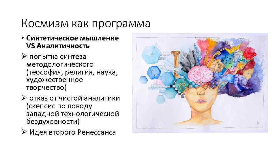 Космизм как программа • Синтетическое мышление VS Аналитичность Ø попытка синтеза методологического (теософия, религия,