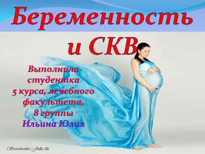 Беременность и СКВ Выполнила студентка 5 курса, лечебного факультета, 8 группы Ильина Юлия 