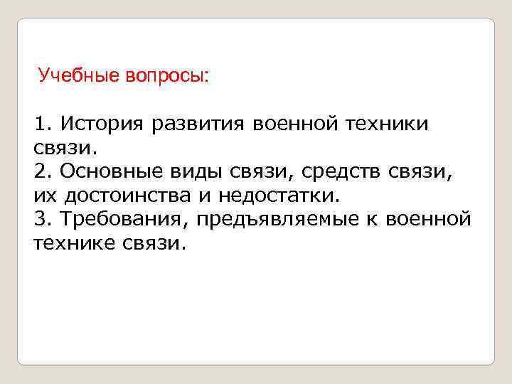 Учебные вопросы: 1. История развития военной техники связи. 2. Основные виды связи, средств связи,