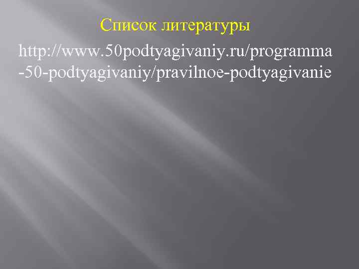 Список литературы http: //www. 50 podtyagivaniy. ru/programma -50 -podtyagivaniy/pravilnoe-podtyagivanie 