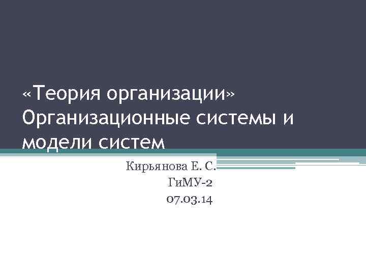  «Теория организации» Организационные системы и модели систем Кирьянова Е. С. Ги. МУ-2 07.