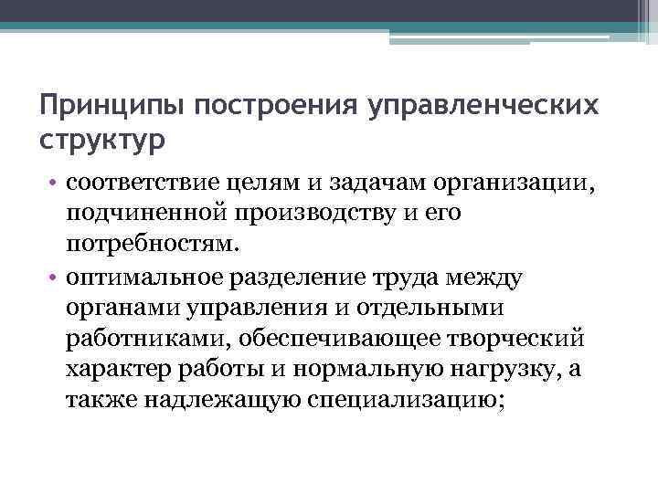 Принципы построения управленческих структур • соответствие целям и задачам организации, подчиненной производству и его