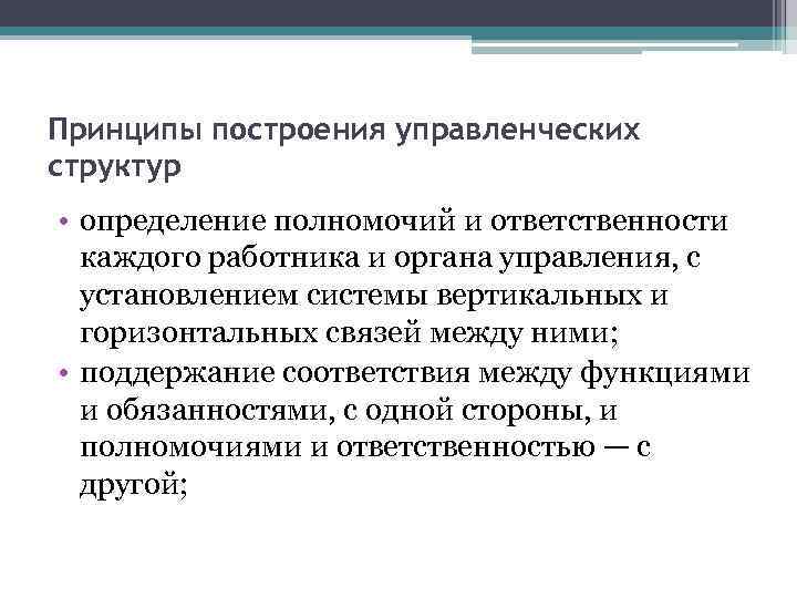 Принципы построения управленческих структур • определение полномочий и ответственности каждого работника и органа управления,
