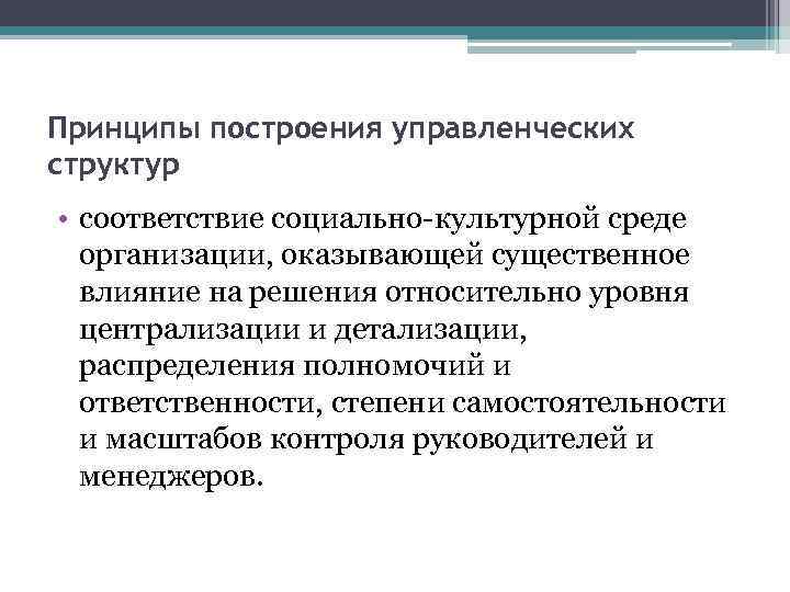 Принципы построения управленческих структур • соответствие социально-культурной среде организации, оказывающей существенное влияние на решения