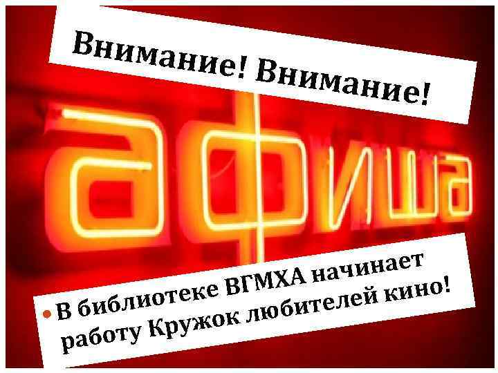 Вниман ие! Вни мание! инает А нач е ВГМХ ек кино! блиот телей В