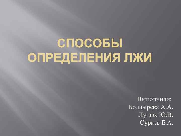 СПОСОБЫ ОПРЕДЕЛЕНИЯ ЛЖИ Выполнили: Болдырева А. А. Луцык Ю. В. Сураев Е. А. 