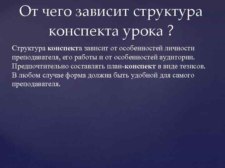 От чего зависит структура конспекта урока ? Структура конспекта зависит от особенностей личности преподавателя,
