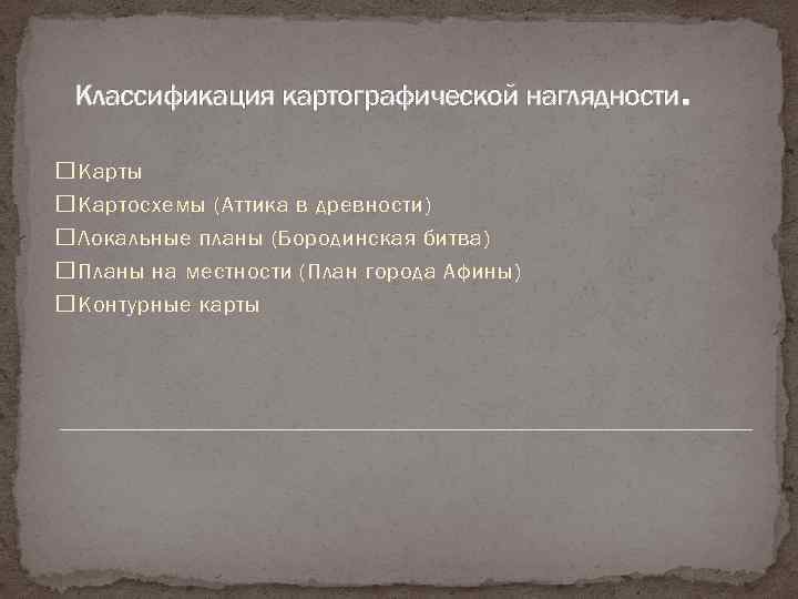 . Классификация картографической наглядности Карты Картосхемы (Аттика в древности) Локальные планы (Бородинская битва) Планы