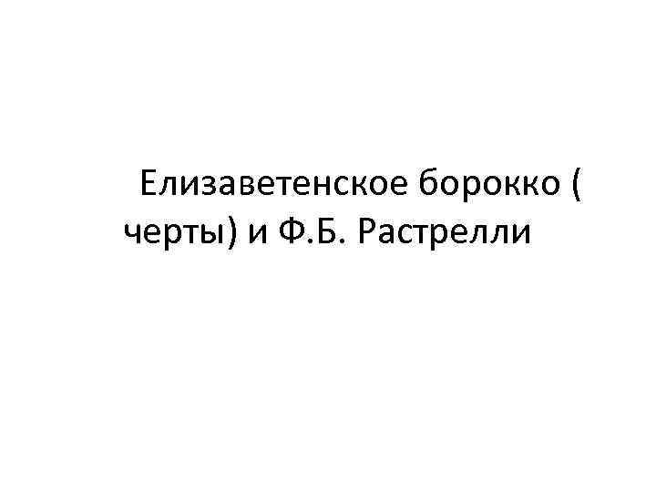 Елизаветенское борокко ( черты) и Ф. Б. Растрелли 