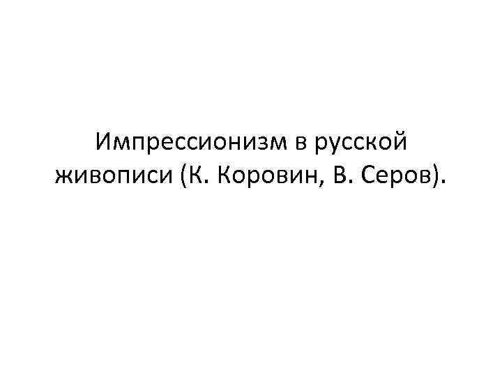 Импрессионизм в русской живописи (К. Коровин, В. Серов). 