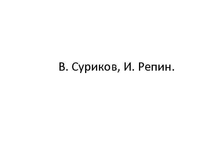 В. Суриков, И. Репин. 