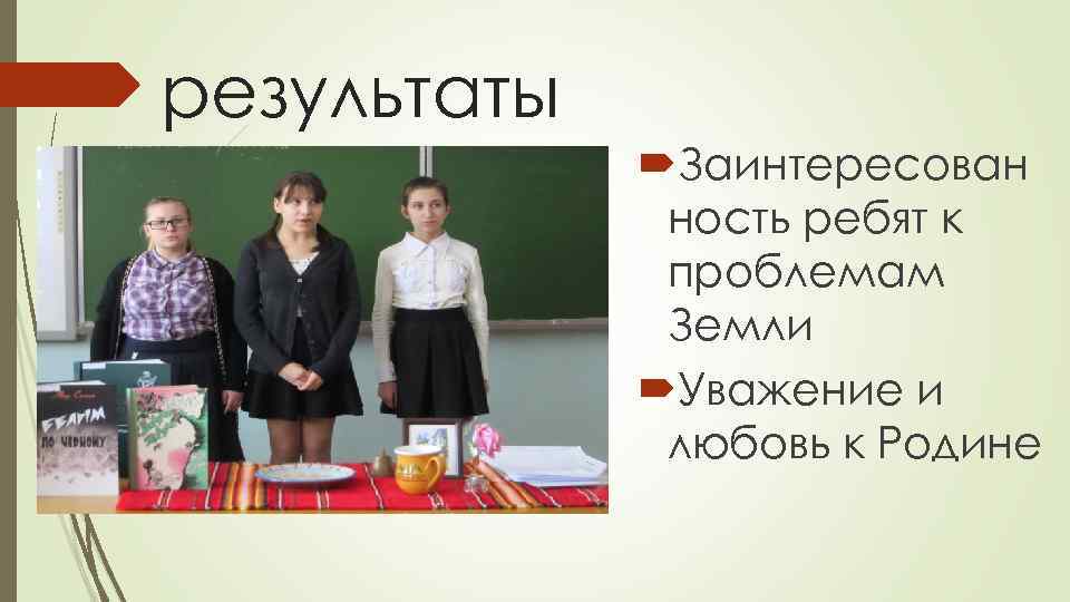 результаты Заинтересован ность ребят к проблемам Земли Уважение и любовь к Родине 