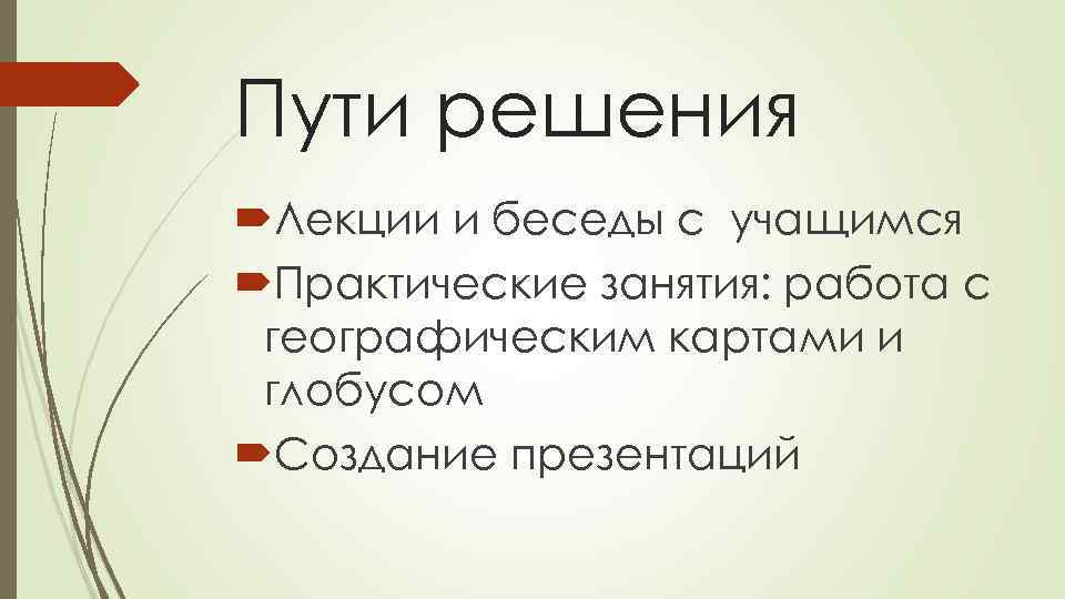 Пути решения Лекции и беседы с учащимся Практические занятия: работа с географическим картами и