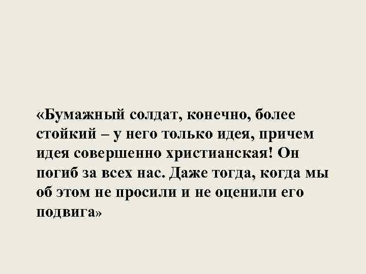  «Бумажный солдат, конечно, более стойкий – у него только идея, причем идея совершенно