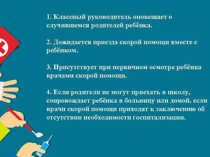 1. Классный руководитель оповещает о случившемся родителей ребёнка. 2. Дожидается приезда скорой помощи вместе