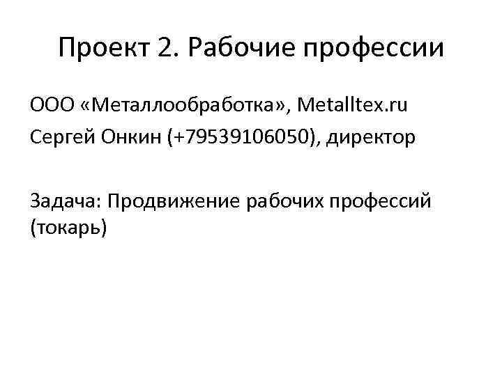 Проект 2. Рабочие профессии ООО «Металлообработка» , Metalltex. ru Сергей Онкин (+79539106050), директор Задача: