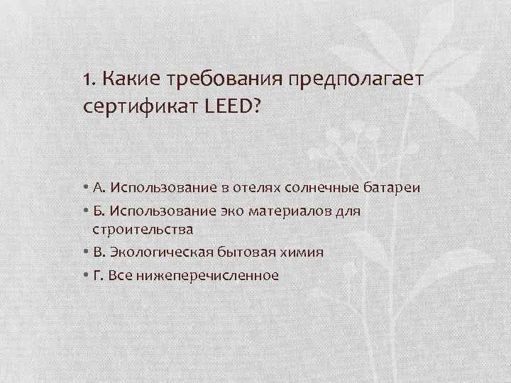 1. Какие требования предполагает сертификат LEED? • А. Использование в отелях солнечные батареи •