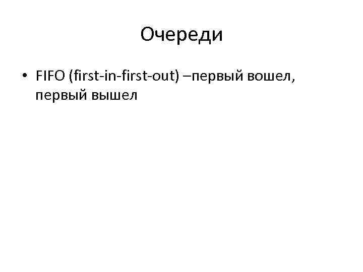 Очереди • FIFO (first-in-first-out) –первый вошел, первый вышел 