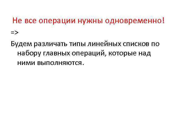 Не все операции нужны одновременно! => Будем различать типы линейных списков по набору главных