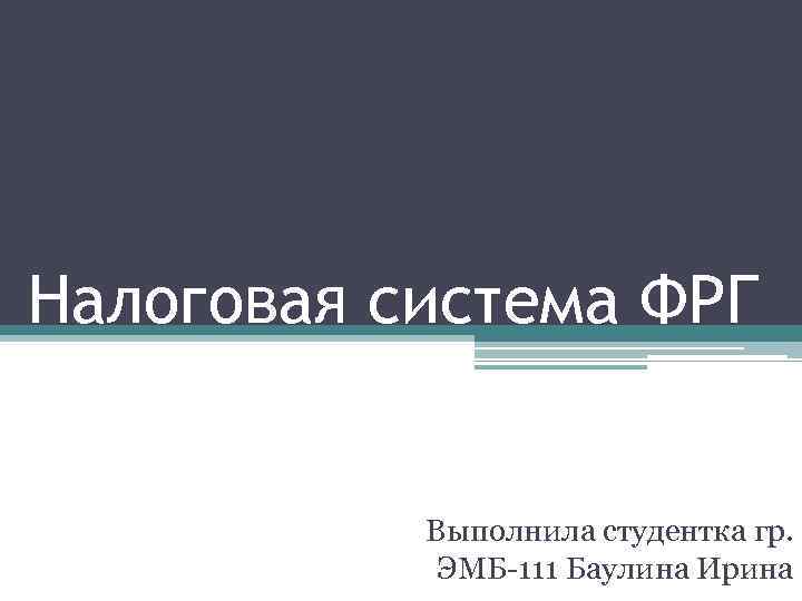 Налоговая система ФРГ Выполнила студентка гр. ЭМБ-111 Баулина Ирина 