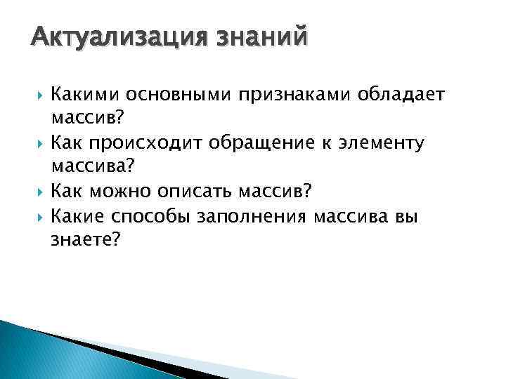 Актуализация знаний Какими основными признаками обладает массив? Как происходит обращение к элементу массива? Как