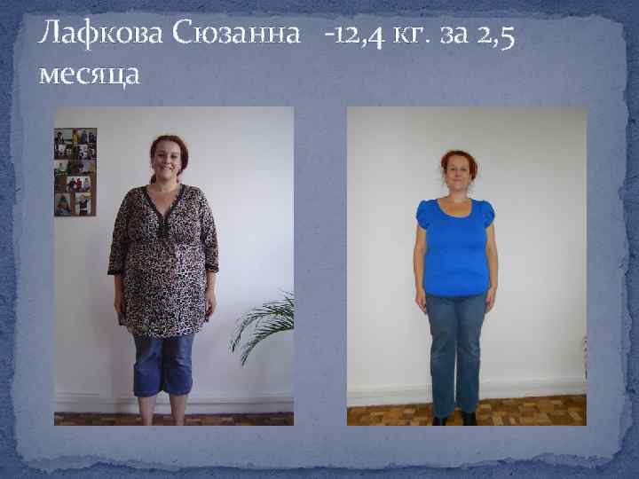 Лафкова Сюзанна -12, 4 кг. за 2, 5 месяца 