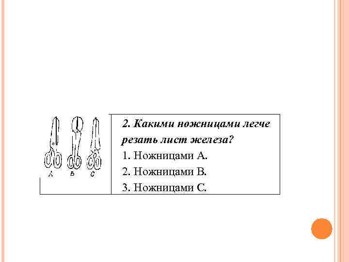 2. Какими ножницами легче резать лист железа? 1. Ножницами А. 2. Ножницами B. 3.