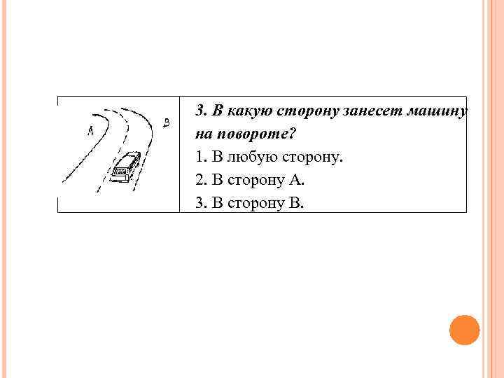 3. В какую сторону занесет машину на повороте? 1. В любую сторону. 2. В