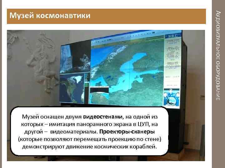 Музей оснащен двумя видеостенами, на одной из которых – имитация панорамного экрана в ЦУП,