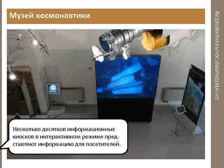 Несколько десятков информационных киосков в интерактивном режиме представляют информацию для посетителей. АУДИОВИЗУАЛЬНОЕ ОБОРУДОВАНИЕ Музей